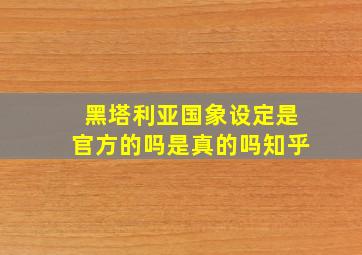 黑塔利亚国象设定是官方的吗是真的吗知乎