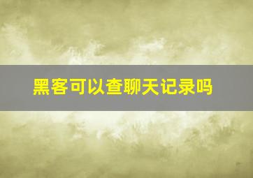 黑客可以查聊天记录吗