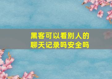 黑客可以看别人的聊天记录吗安全吗