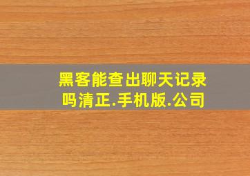 黑客能查出聊天记录吗清正.手机版.公司