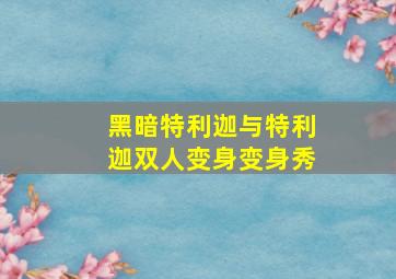 黑暗特利迦与特利迦双人变身变身秀