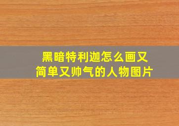 黑暗特利迦怎么画又简单又帅气的人物图片