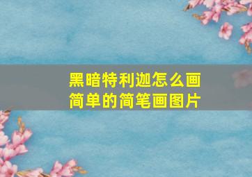 黑暗特利迦怎么画简单的简笔画图片