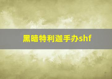 黑暗特利迦手办shf