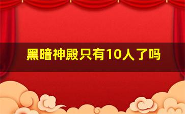 黑暗神殿只有10人了吗