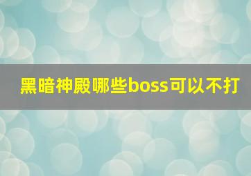 黑暗神殿哪些boss可以不打