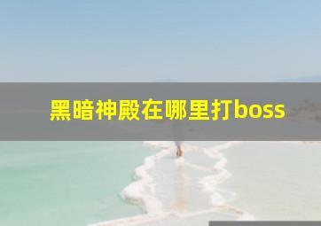 黑暗神殿在哪里打boss