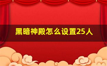 黑暗神殿怎么设置25人