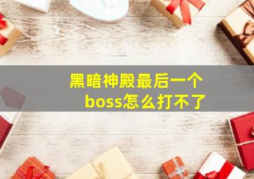 黑暗神殿最后一个boss怎么打不了