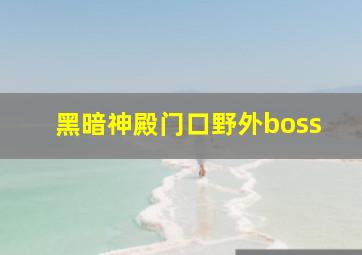 黑暗神殿门口野外boss