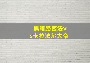 黑暗路西法vs卡拉法尔大帝