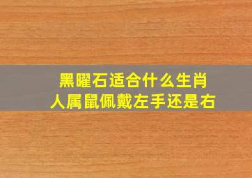 黑曜石适合什么生肖人属鼠佩戴左手还是右