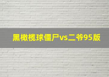 黑橄榄球僵尸vs二爷95版