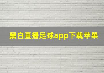 黑白直播足球app下载苹果