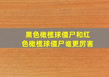 黑色橄榄球僵尸和红色橄榄球僵尸谁更厉害