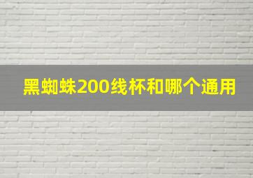 黑蜘蛛200线杯和哪个通用