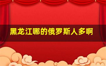 黑龙江哪的俄罗斯人多啊