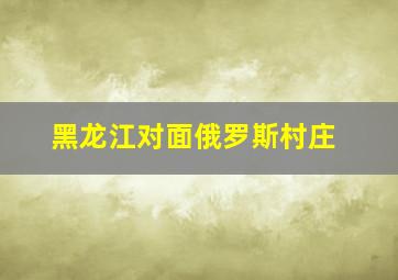 黑龙江对面俄罗斯村庄