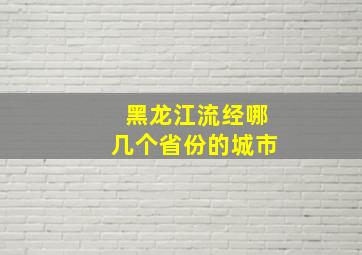 黑龙江流经哪几个省份的城市