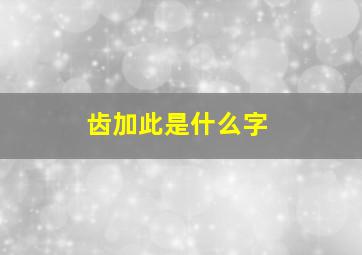 齿加此是什么字