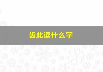 齿此读什么字