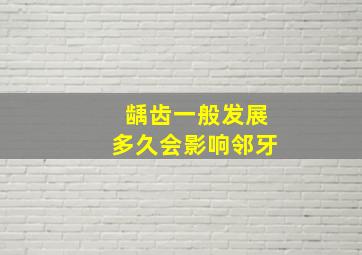 龋齿一般发展多久会影响邻牙