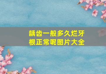 龋齿一般多久烂牙根正常呢图片大全