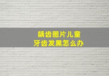 龋齿图片儿童牙齿发黑怎么办