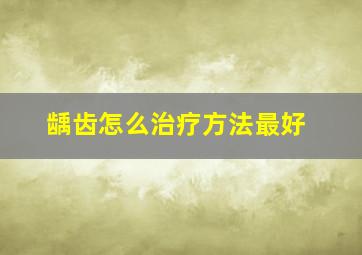 龋齿怎么治疗方法最好