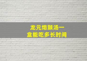 龙元熄颤汤一盒能吃多长时间