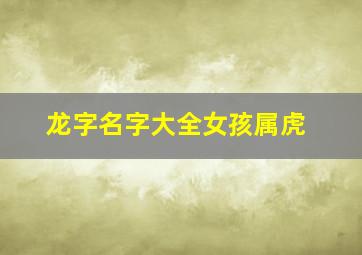 龙字名字大全女孩属虎