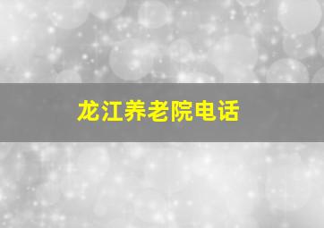 龙江养老院电话