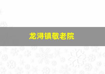 龙浔镇敬老院