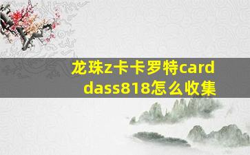 龙珠z卡卡罗特carddass818怎么收集