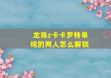 龙珠z卡卡罗特单纯的两人怎么解锁