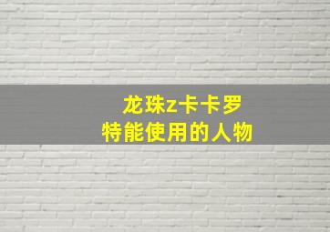 龙珠z卡卡罗特能使用的人物