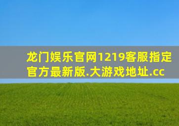 龙门娱乐官网1219客服指定官方最新版.大游戏地址.cc