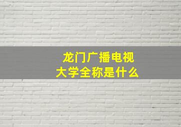 龙门广播电视大学全称是什么