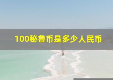 100秘鲁币是多少人民币