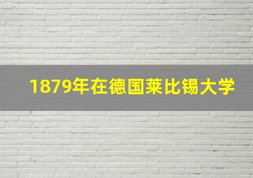 1879年在德国莱比锡大学