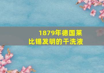 1879年德国莱比锡发明的干洗液