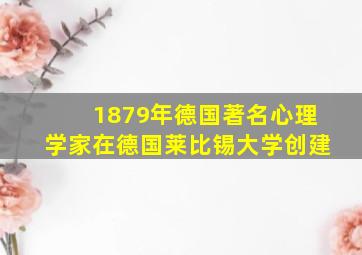 1879年德国著名心理学家在德国莱比锡大学创建