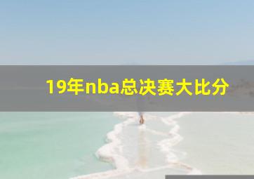 19年nba总决赛大比分