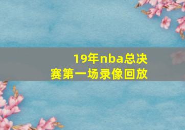 19年nba总决赛第一场录像回放