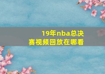 19年nba总决赛视频回放在哪看