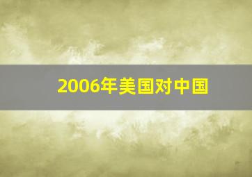 2006年美国对中国