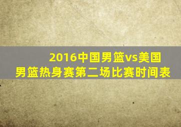 2016中国男篮vs美国男篮热身赛第二场比赛时间表