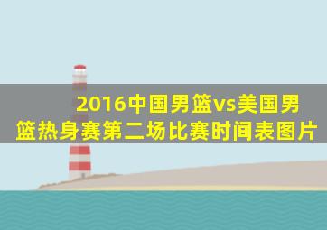 2016中国男篮vs美国男篮热身赛第二场比赛时间表图片