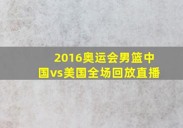 2016奥运会男篮中国vs美国全场回放直播