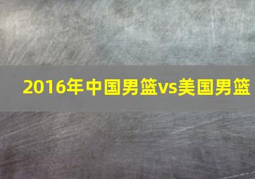 2016年中国男篮vs美国男篮